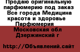 Продаю оригинальную парфюмерию под заказ - Все города Медицина, красота и здоровье » Парфюмерия   . Московская обл.,Дзержинский г.